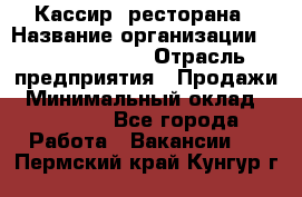 Кассир  ресторана › Название организации ­ Maximilian's › Отрасль предприятия ­ Продажи › Минимальный оклад ­ 15 000 - Все города Работа » Вакансии   . Пермский край,Кунгур г.